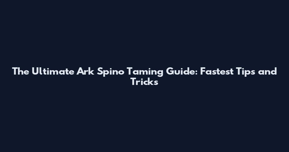 The Ultimate Ark Spino Taming Guide: Fastest Tips and Tricks