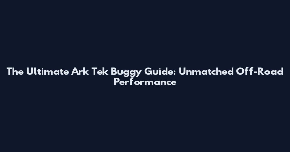 The Ultimate Ark Tek Buggy Guide: Unmatched Off-Road Performance