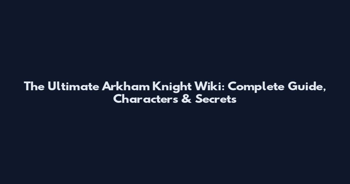 The Ultimate Arkham Knight Wiki: Complete Guide, Characters & Secrets
