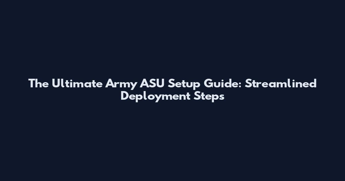 The Ultimate Army ASU Setup Guide: Streamlined Deployment Steps