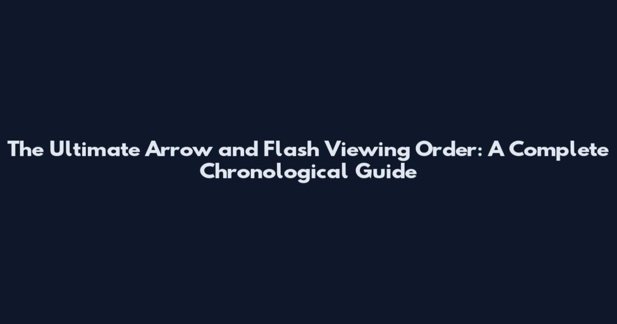 The Ultimate Arrow and Flash Viewing Order: A Complete Chronological Guide