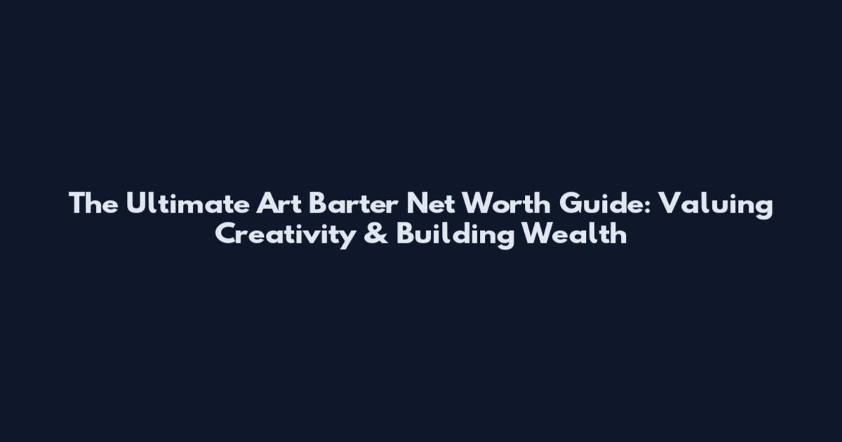 The Ultimate Art Barter Net Worth Guide: Valuing Creativity & Building Wealth
