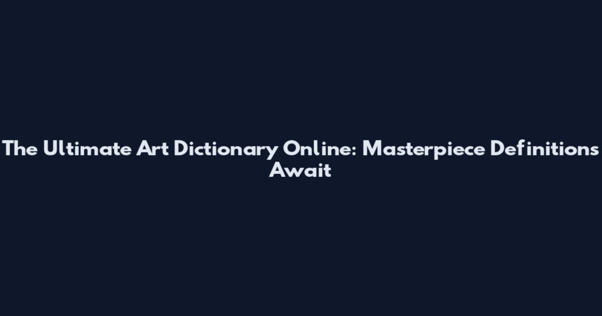 The Ultimate Art Dictionary Online: Masterpiece Definitions Await