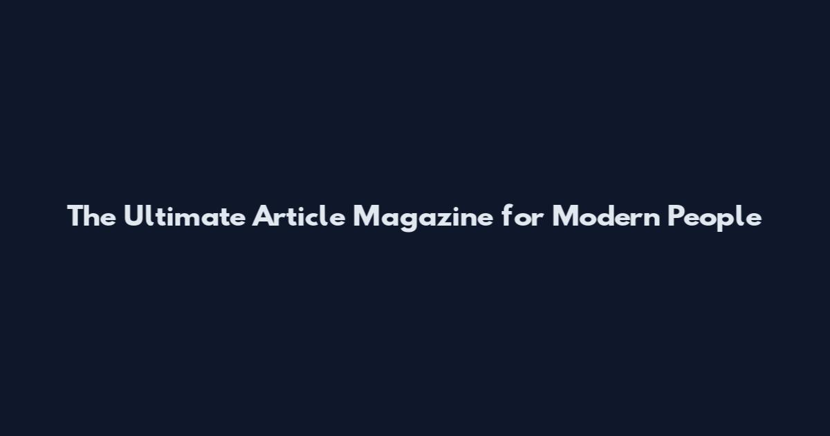 The Ultimate Article Magazine for Modern People