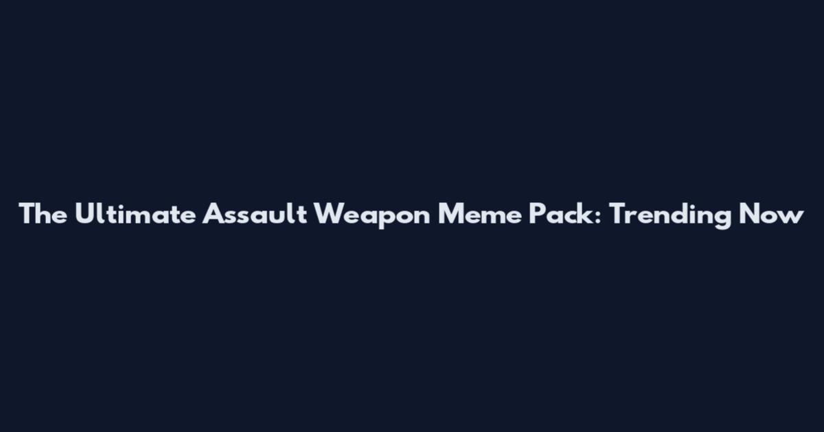 The Ultimate Assault Weapon Meme Pack: Trending Now