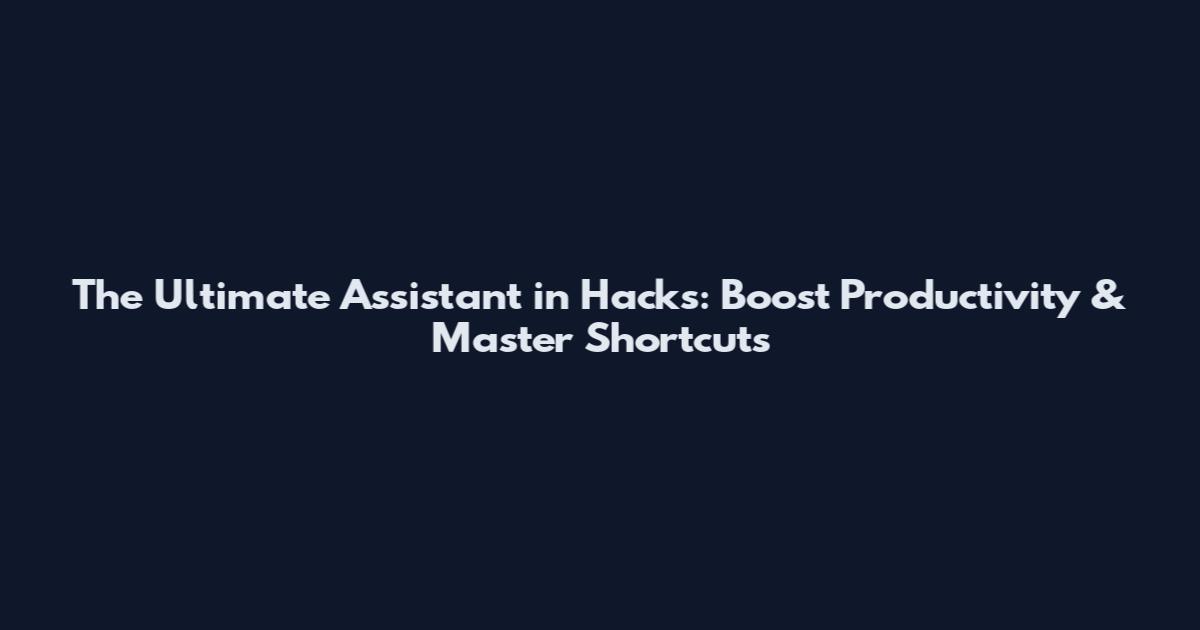 The Ultimate Assistant in Hacks: Boost Productivity & Master Shortcuts