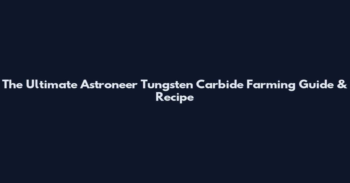 The Ultimate Astroneer Tungsten Carbide Farming Guide & Recipe