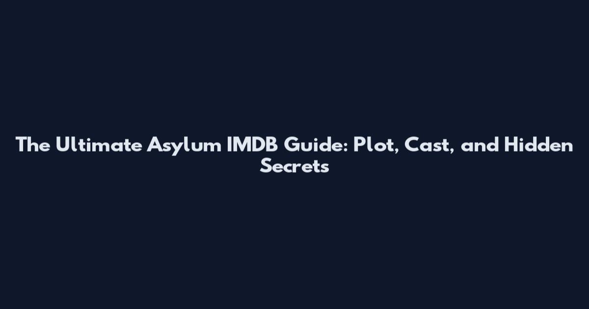 The Ultimate Asylum IMDB Guide: Plot, Cast, and Hidden Secrets