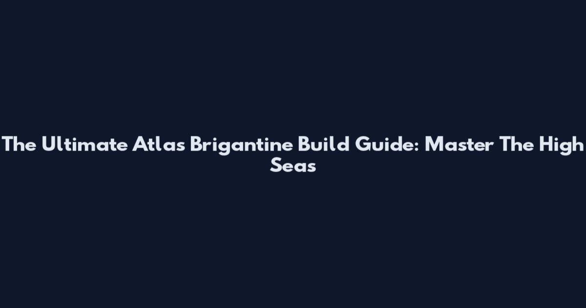 The Ultimate Atlas Brigantine Build Guide: Master The High Seas
