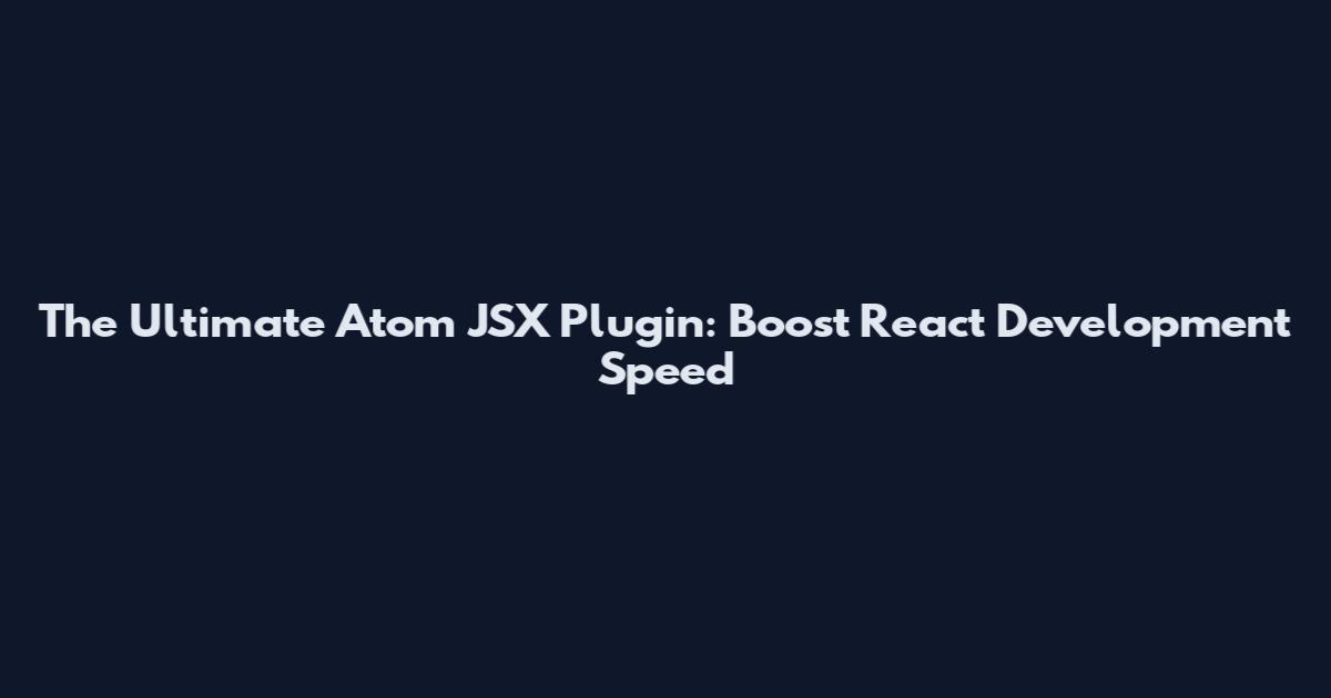 The Ultimate Atom JSX Plugin: Boost React Development Speed
