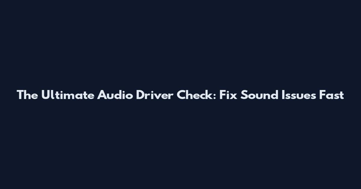 The Ultimate Audio Driver Check: Fix Sound Issues Fast