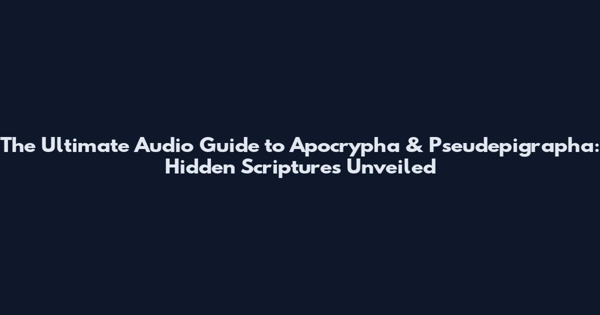 The Ultimate Audio Guide to Apocrypha & Pseudepigrapha: Hidden Scriptures Unveiled