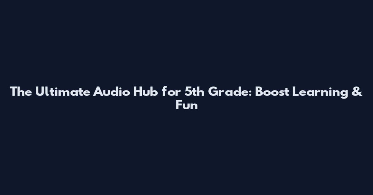 The Ultimate Audio Hub for 5th Grade: Boost Learning & Fun