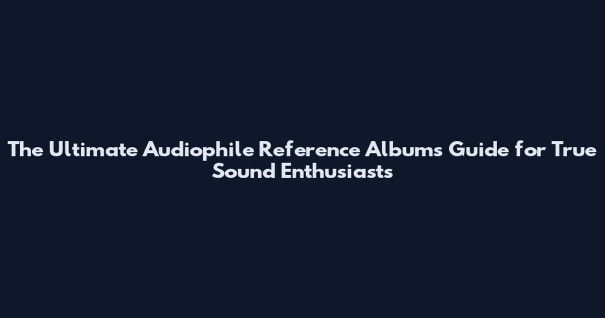 The Ultimate Audiophile Reference Albums Guide for True Sound Enthusiasts