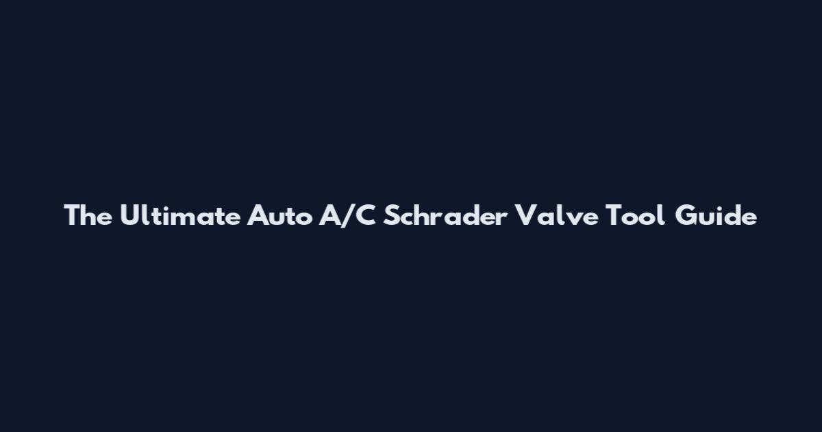 The Ultimate Auto A/C Schrader Valve Tool Guide