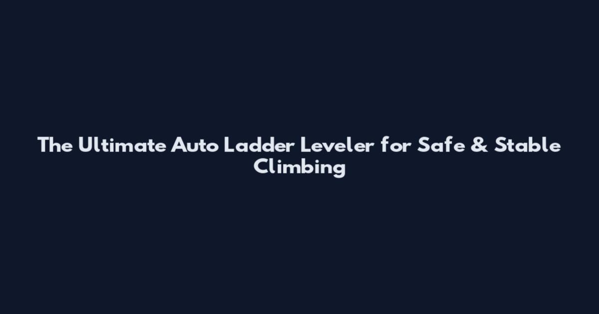 The Ultimate Auto Ladder Leveler for Safe & Stable Climbing