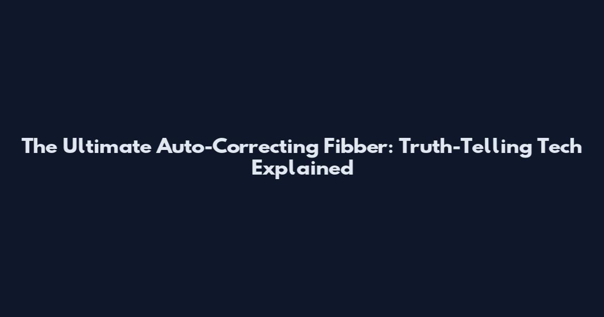 The Ultimate Auto-Correcting Fibber: Truth-Telling Tech Explained