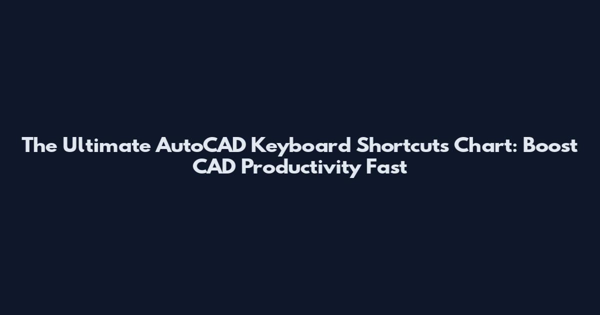 The Ultimate AutoCAD Keyboard Shortcuts Chart: Boost CAD Productivity Fast