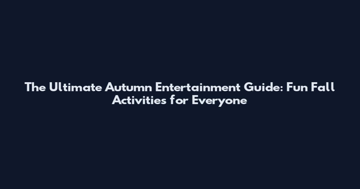 The Ultimate Autumn Entertainment Guide: Fun Fall Activities for Everyone