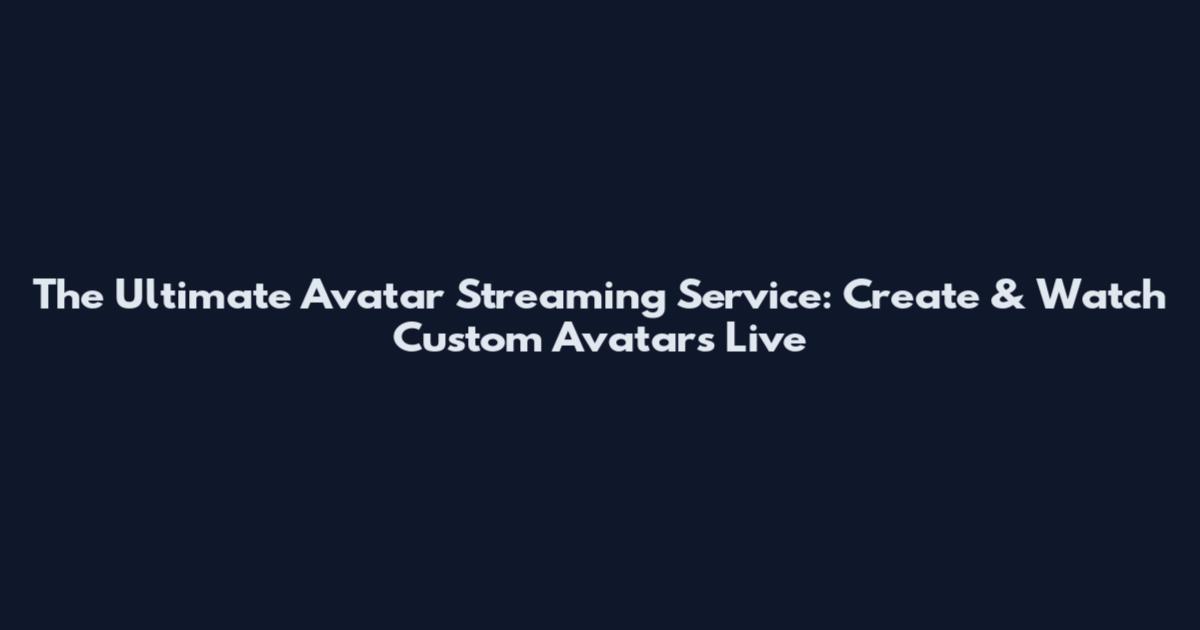 The Ultimate Avatar Streaming Service: Create & Watch Custom Avatars Live