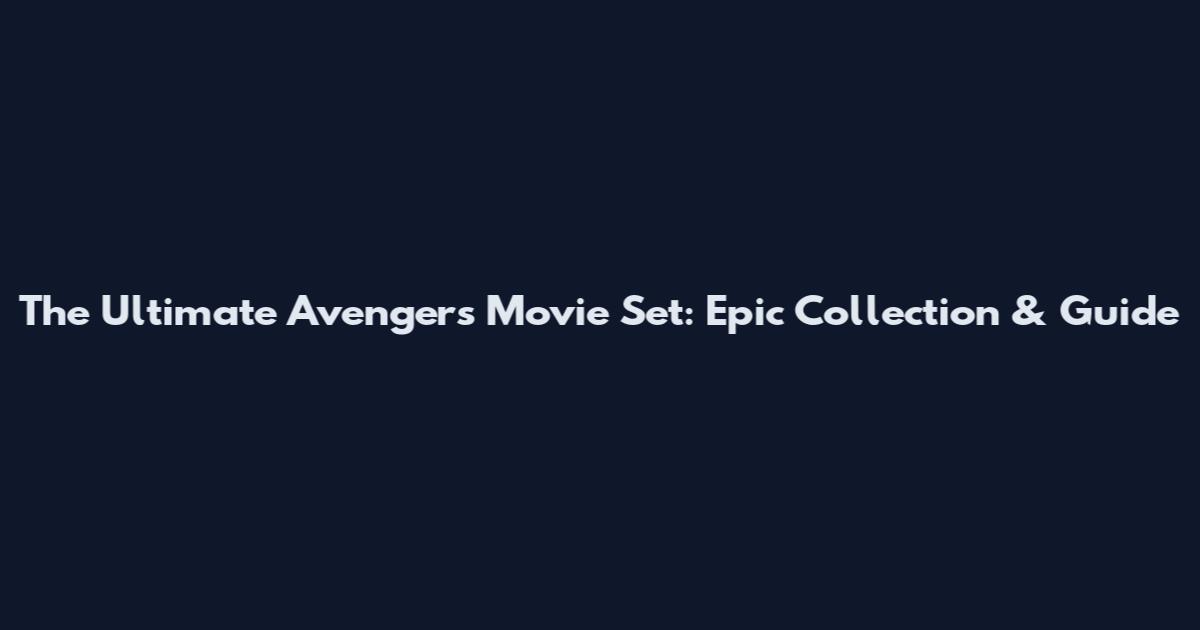 The Ultimate Avengers Movie Set: Epic Collection & Guide