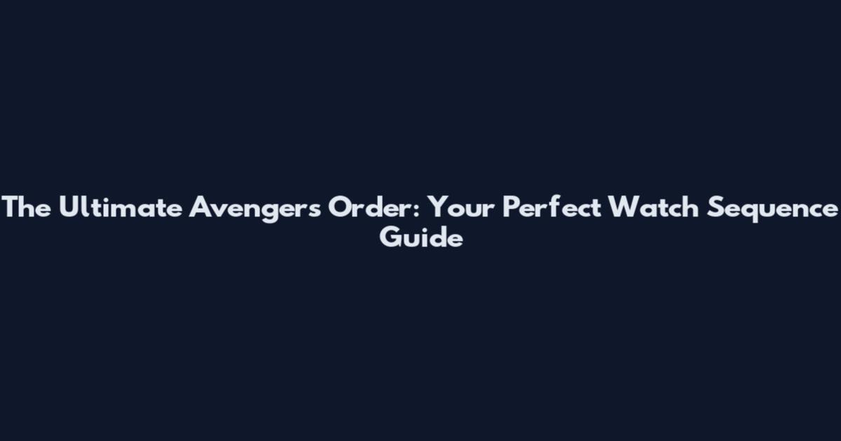 The Ultimate Avengers Order: Your Perfect Watch Sequence Guide