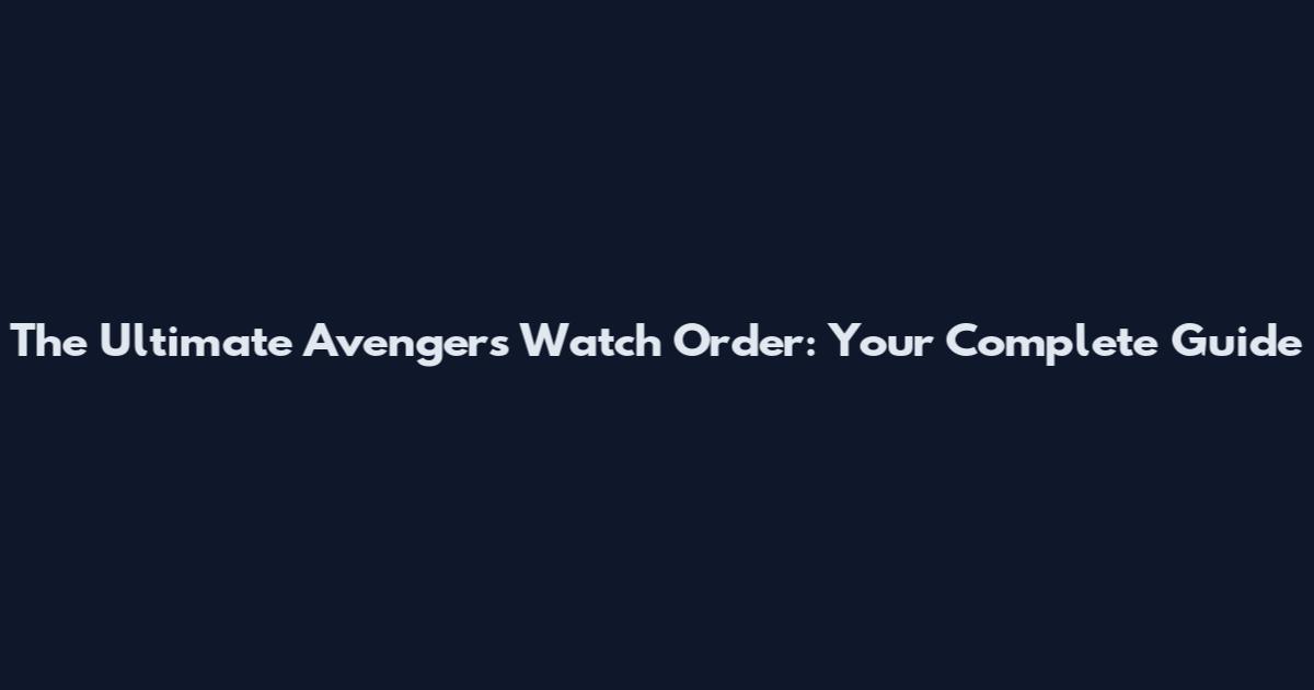 The Ultimate Avengers Watch Order: Your Complete Guide