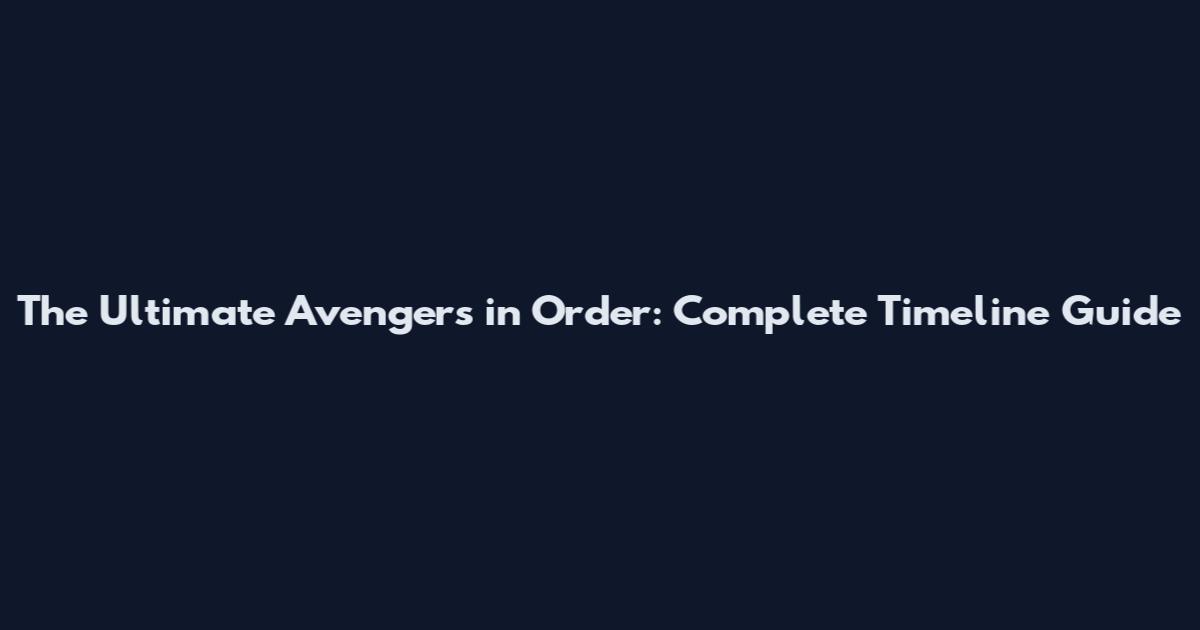 The Ultimate Avengers in Order: Complete Timeline Guide
