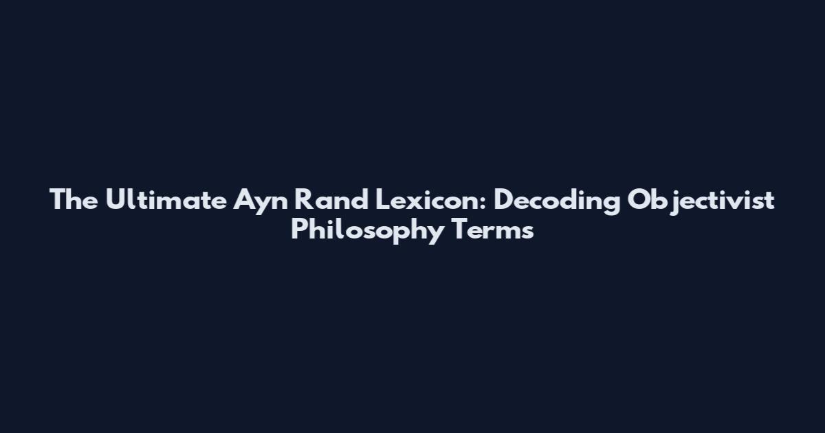 The Ultimate Ayn Rand Lexicon: Decoding Objectivist Philosophy Terms