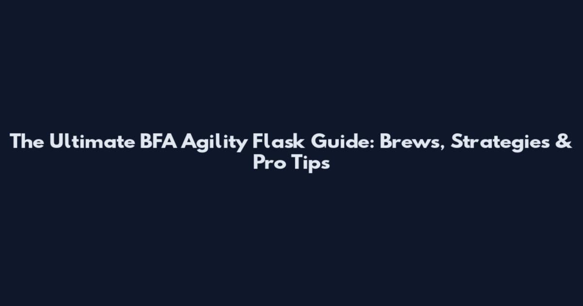 The Ultimate BFA Agility Flask Guide: Brews, Strategies & Pro Tips
