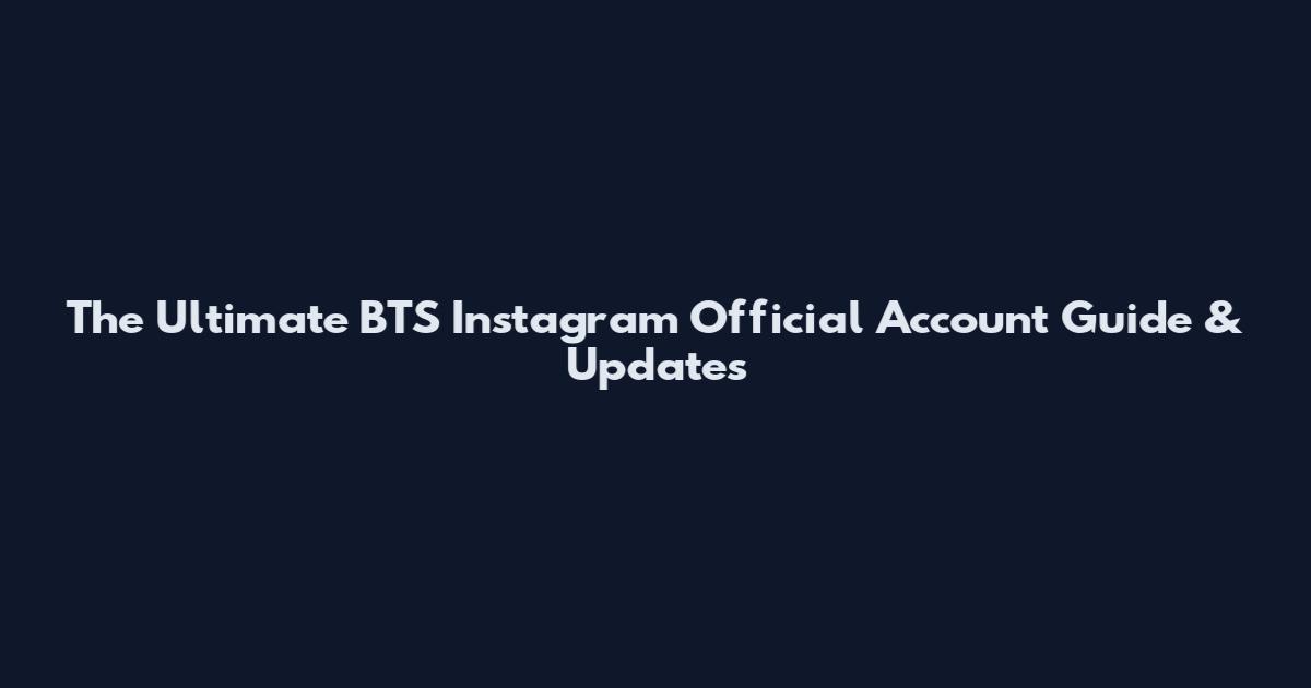 The Ultimate BTS Instagram Official Account Guide & Updates