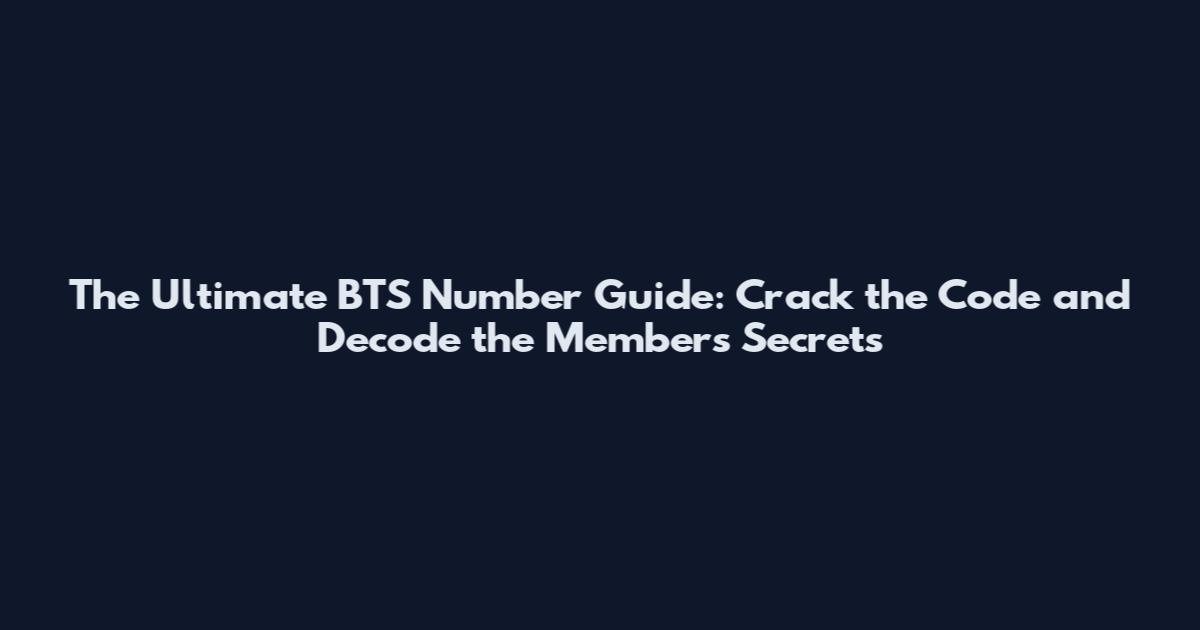 The Ultimate BTS Number Guide: Crack the Code and Decode the Members' Secrets