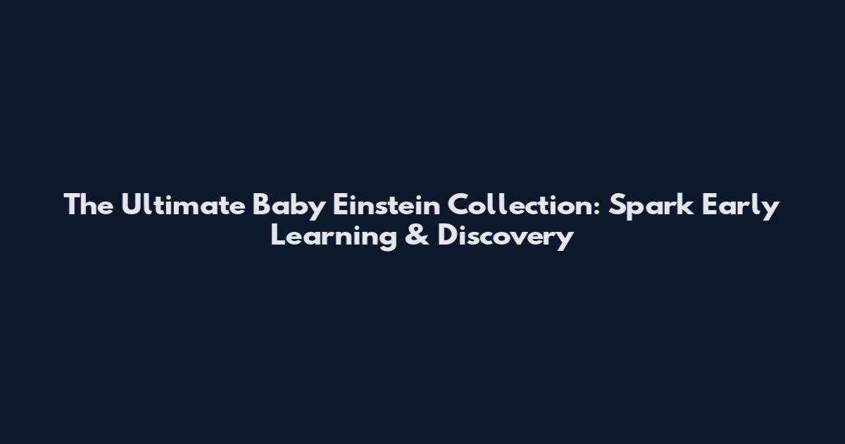 The Ultimate Baby Einstein Collection: Spark Early Learning & Discovery