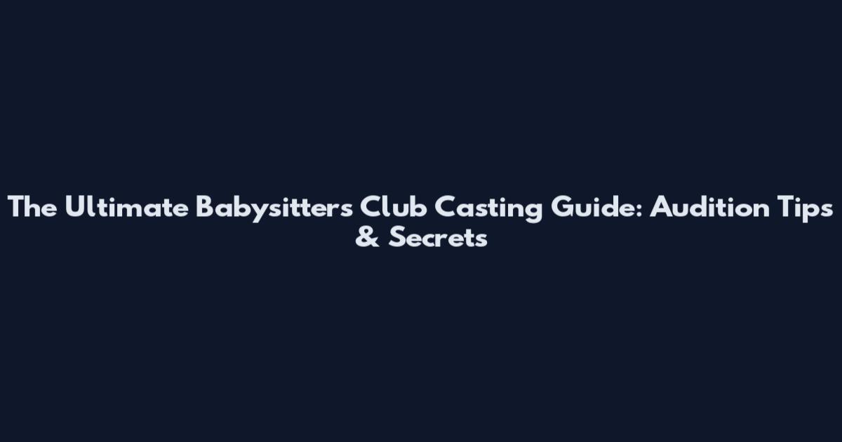 The Ultimate Babysitters Club Casting Guide: Audition Tips & Secrets