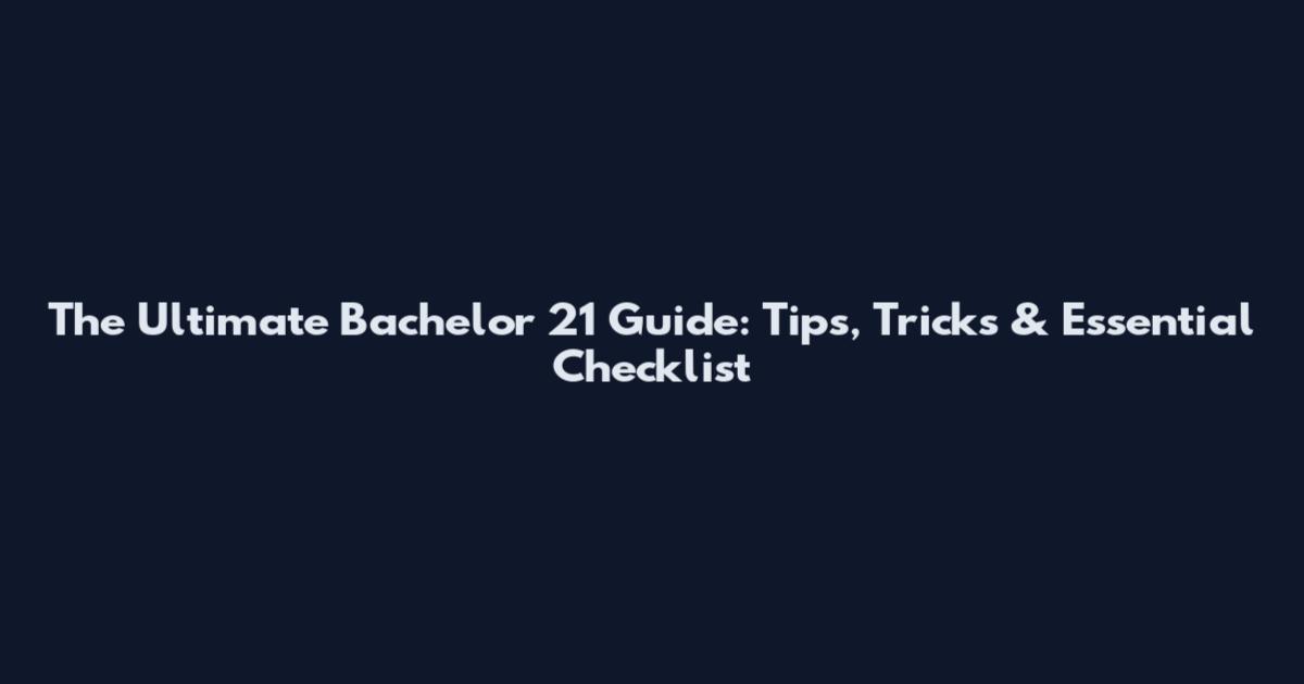 The Ultimate Bachelor 21 Guide: Tips, Tricks & Essential Checklist