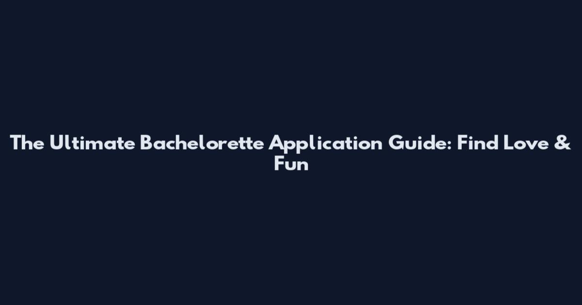The Ultimate Bachelorette Application Guide: Find Love & Fun