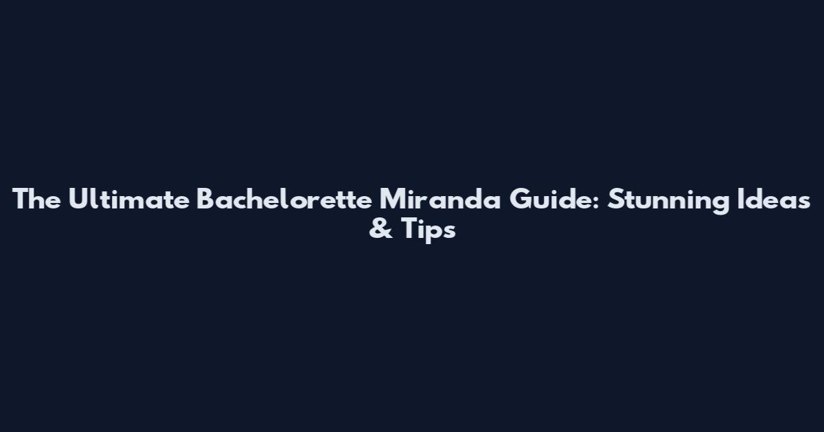 The Ultimate Bachelorette Miranda Guide: Stunning Ideas & Tips