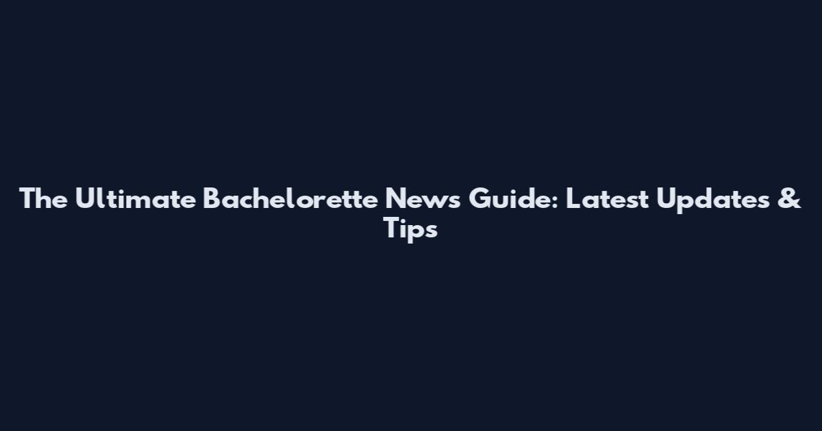 The Ultimate Bachelorette News Guide: Latest Updates & Tips