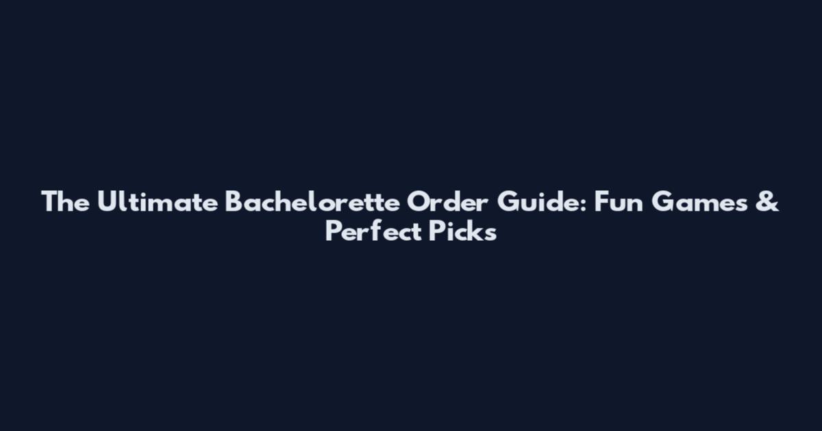 The Ultimate Bachelorette Order Guide: Fun Games & Perfect Picks