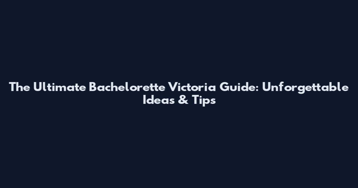 The Ultimate Bachelorette Victoria Guide: Unforgettable Ideas & Tips