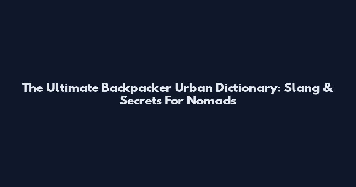 The Ultimate Backpacker Urban Dictionary: Slang & Secrets For Nomads