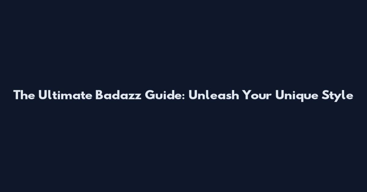 The Ultimate Badazz Guide: Unleash Your Unique Style