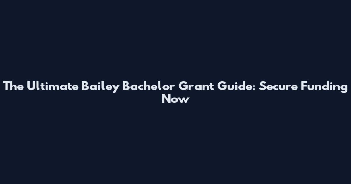 The Ultimate Bailey Bachelor Grant Guide: Secure Funding Now