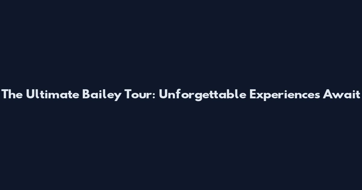 The Ultimate Bailey Tour: Unforgettable Experiences Await
