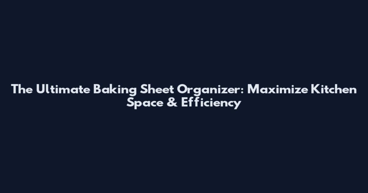 The Ultimate Baking Sheet Organizer: Maximize Kitchen Space & Efficiency