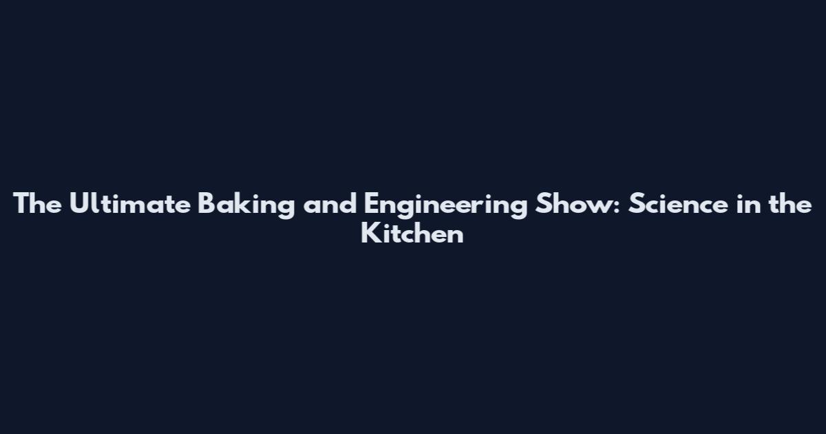 The Ultimate Baking and Engineering Show: Science in the Kitchen