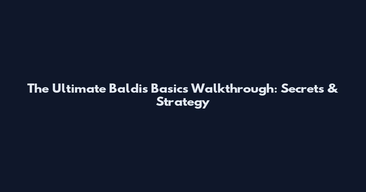 The Ultimate Baldi's Basics Walkthrough: Secrets & Strategy