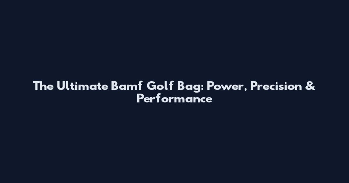 The Ultimate Bamf Golf Bag: Power, Precision & Performance