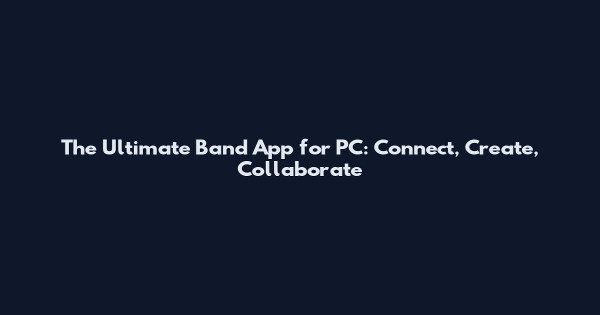 The Ultimate Band App for PC: Connect, Create, Collaborate