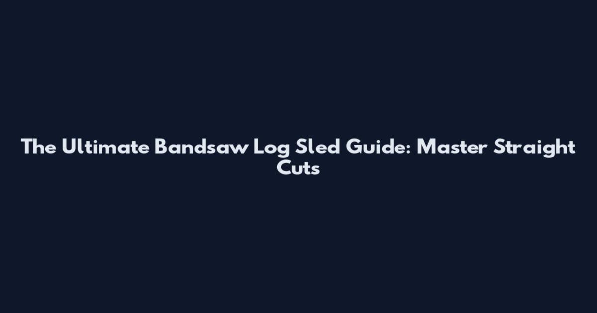 The Ultimate Bandsaw Log Sled Guide: Master Straight Cuts